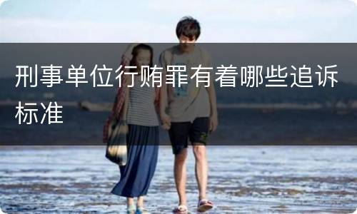 刑事单位行贿罪有着哪些追诉标准