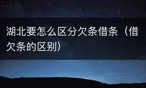 湖北要怎么区分欠条借条（借欠条的区别）