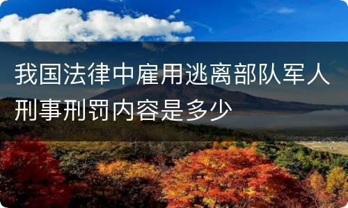 我国法律中雇用逃离部队军人刑事刑罚内容是多少