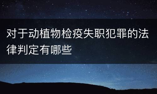 对于动植物检疫失职犯罪的法律判定有哪些