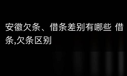 安徽欠条、借条差别有哪些 借条,欠条区别