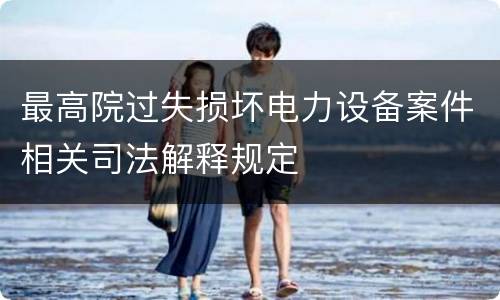 最高院过失损坏电力设备案件相关司法解释规定