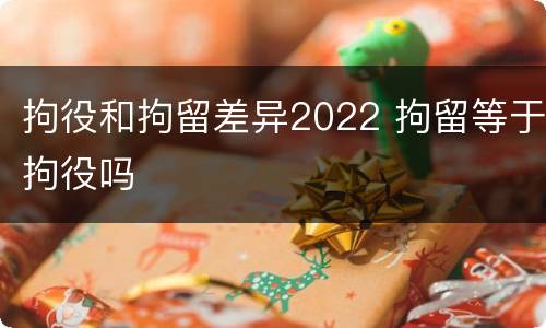 拘役和拘留差异2022 拘留等于拘役吗