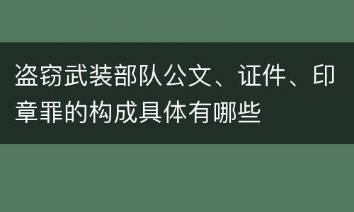 盗窃武装部队公文、证件、印章罪的构成具体有哪些