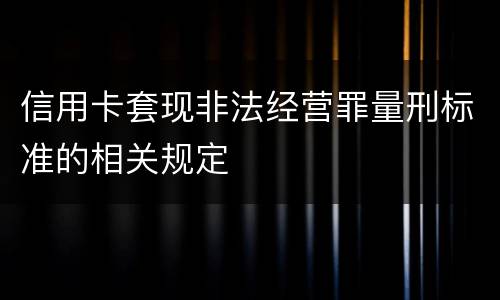 信用卡套现非法经营罪量刑标准的相关规定
