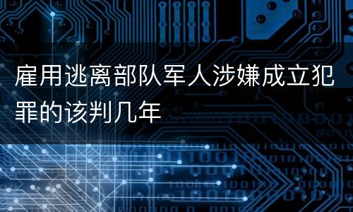 雇用逃离部队军人涉嫌成立犯罪的该判几年