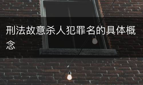 刑法故意杀人犯罪名的具体概念
