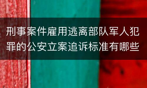刑事案件雇用逃离部队军人犯罪的公安立案追诉标准有哪些