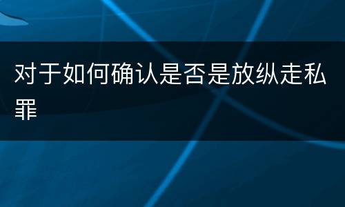 对于如何确认是否是放纵走私罪
