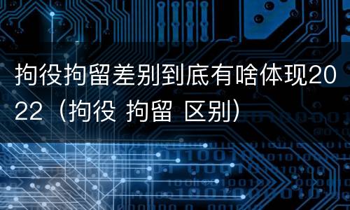 拘役拘留差别到底有啥体现2022（拘役 拘留 区别）