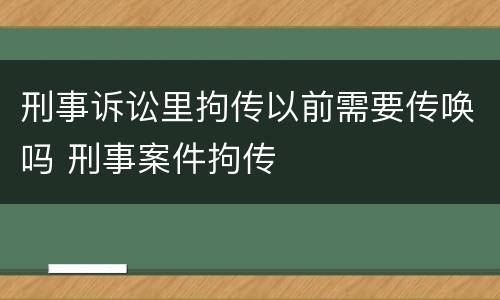刑事诉讼里拘传以前需要传唤吗 刑事案件拘传