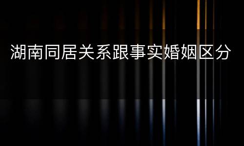 湖南同居关系跟事实婚姻区分