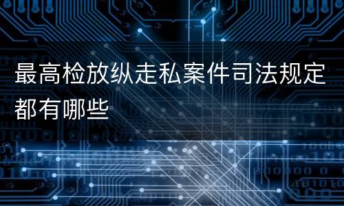 最高检放纵走私案件司法规定都有哪些