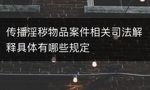 传播淫秽物品案件相关司法解释具体有哪些规定