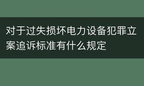 对于过失损坏电力设备犯罪立案追诉标准有什么规定