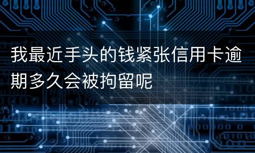 我最近手头的钱紧张信用卡逾期多久会被拘留呢