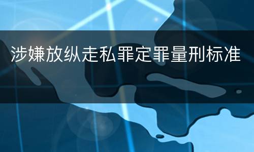 涉嫌放纵走私罪定罪量刑标准