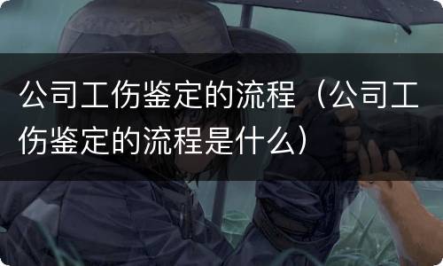 公司工伤鉴定的流程（公司工伤鉴定的流程是什么）
