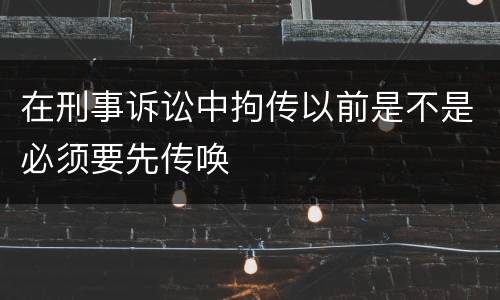 在刑事诉讼中拘传以前是不是必须要先传唤
