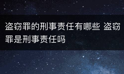盗窃罪的刑事责任有哪些 盗窃罪是刑事责任吗