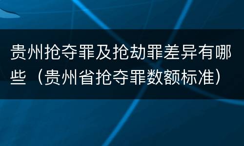 贵州抢夺罪及抢劫罪差异有哪些（贵州省抢夺罪数额标准）