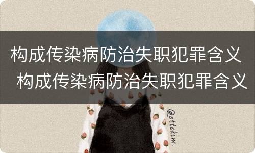 构成传染病防治失职犯罪含义 构成传染病防治失职犯罪含义的是