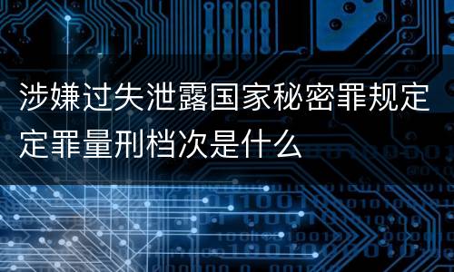 涉嫌过失泄露国家秘密罪规定定罪量刑档次是什么