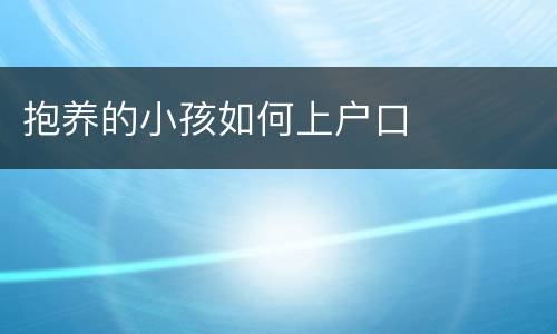 抱养的小孩如何上户口