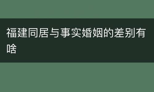 福建同居与事实婚姻的差别有啥
