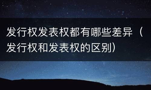 发行权发表权都有哪些差异（发行权和发表权的区别）