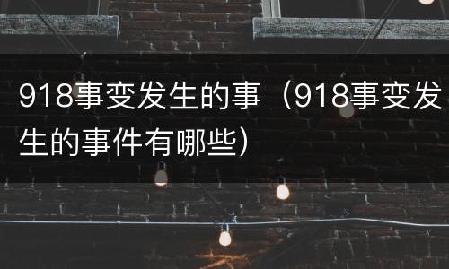 918事变发生的事（918事变发生的事件有哪些）