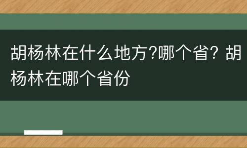 胡杨林在什么地方?哪个省? 胡杨林在哪个省份