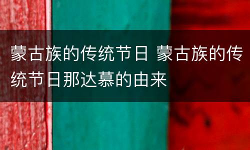 蒙古族的传统节日 蒙古族的传统节日那达慕的由来