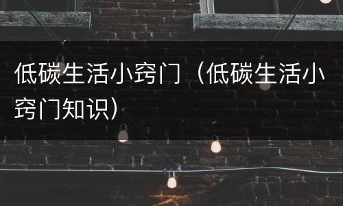 低碳生活小窍门（低碳生活小窍门知识）