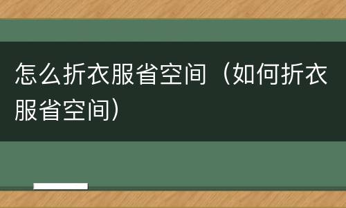 怎么折衣服省空间（如何折衣服省空间）