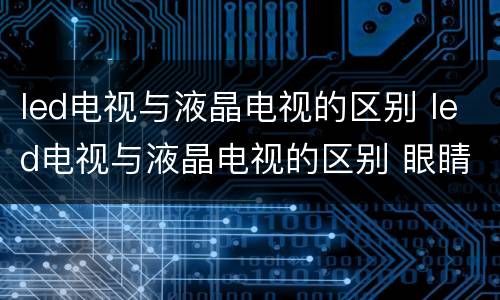 led电视与液晶电视的区别 led电视与液晶电视的区别 眼睛