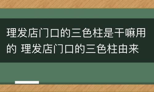 理发店门口的三色柱是干嘛用的 理发店门口的三色柱由来
