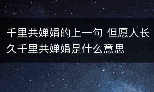 千里共婵娟的上一句 但愿人长久千里共婵娟是什么意思