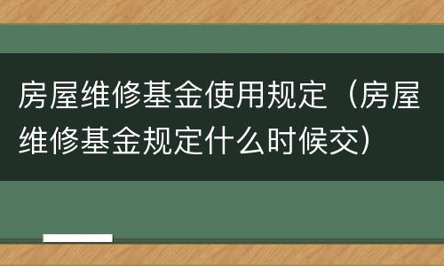 房屋维修基金使用规定（房屋维修基金规定什么时候交）