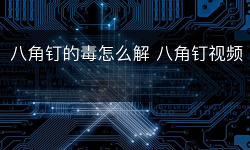 八角钉的毒怎么解 八角钉视频