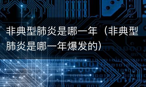 非典型肺炎是哪一年（非典型肺炎是哪一年爆发的）