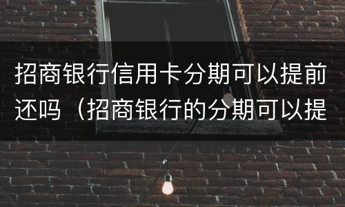 招商银行信用卡分期可以提前还吗（招商银行的分期可以提前还吗）
