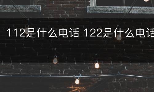 112是什么电话 122是什么电话