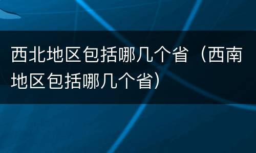 西北地区包括哪几个省（西南地区包括哪几个省）