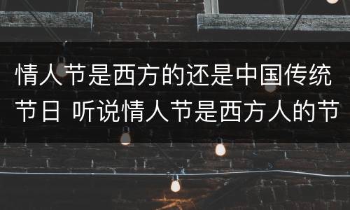 情人节是西方的还是中国传统节日 听说情人节是西方人的节日