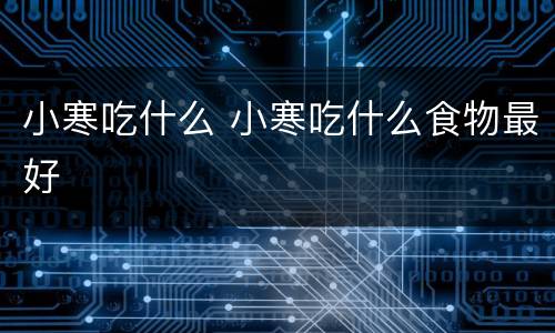 小寒吃什么 小寒吃什么食物最好