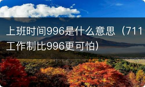 上班时间996是什么意思（711工作制比996更可怕）