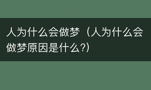 人为什么会做梦（人为什么会做梦原因是什么?）