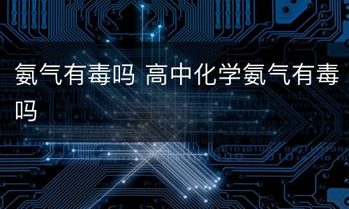 氨气有毒吗 高中化学氨气有毒吗