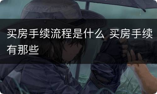 买房手续流程是什么 买房手续有那些